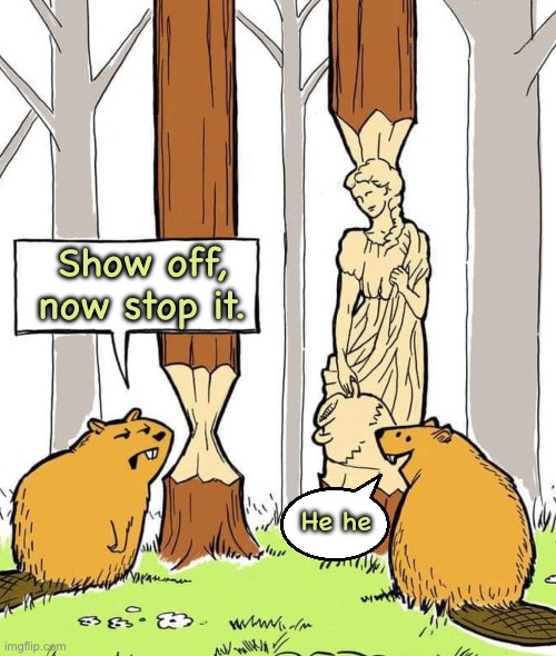 Beavers | Show off, now stop it. He he | image tagged in beavers,show off,nibbiling,stop now,laugh,comics | made w/ Imgflip meme maker
