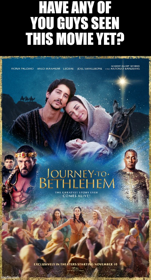 It has its issues but I would still recommend it | HAVE ANY OF YOU GUYS SEEN THIS MOVIE YET? | image tagged in journey to bethlehem | made w/ Imgflip meme maker