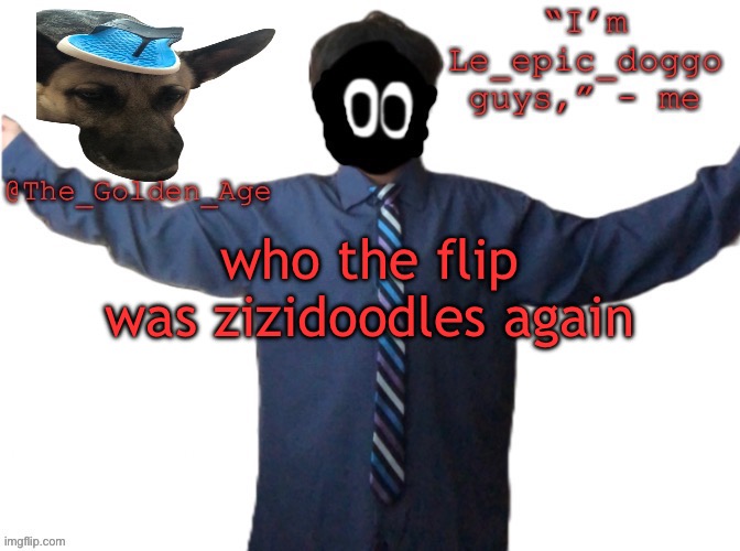 delted's slippa dawg temp (thanks Behapp) | who the flip was zizidoodles again | image tagged in delted's slippa dawg temp thanks behapp | made w/ Imgflip meme maker