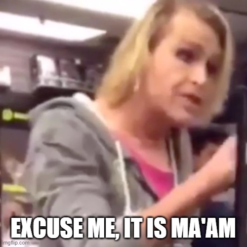 EXCUSE ME, IT IS MA'AM | made w/ Imgflip meme maker