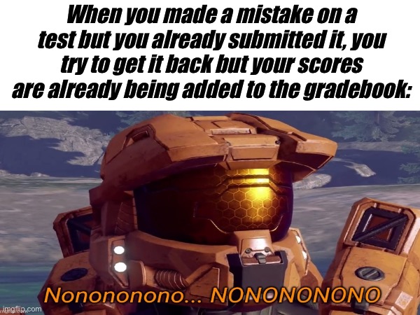 Guess you should’ve checked your work before you submitted it | When you made a mistake on a test but you already submitted it, you try to get it back but your scores are already being added to the gradebook: | image tagged in memes,school,middle school,work,test | made w/ Imgflip meme maker