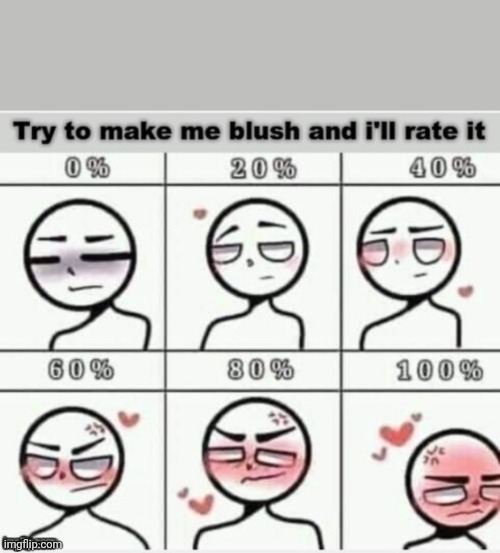 Try your best and see how well you do! (I don't blush easy so don't be surprised if you get 0% or 20%) | image tagged in make me blush | made w/ Imgflip meme maker