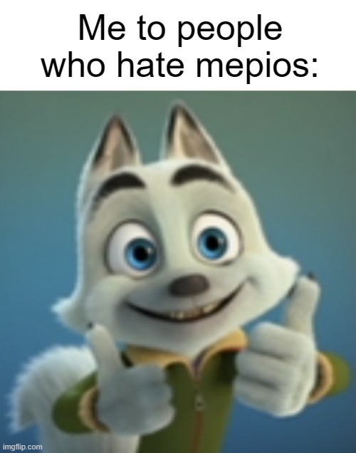 Me to people who hate mepios: | made w/ Imgflip meme maker