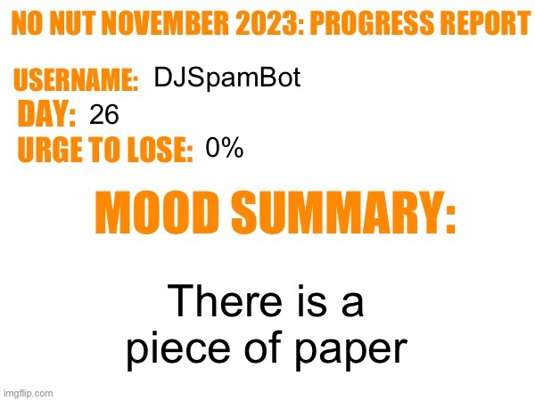 Day 26 | DJSpamBot; 26; 0%; There is a piece of paper | image tagged in no nut november 2023 progress report,msmg | made w/ Imgflip meme maker