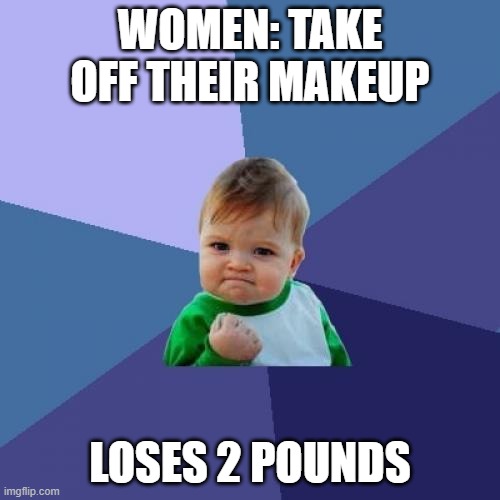 its a joke ok? if you can't take a joke cry about it | WOMEN: TAKE OFF THEIR MAKEUP; LOSES 2 POUNDS | image tagged in memes,success kid | made w/ Imgflip meme maker