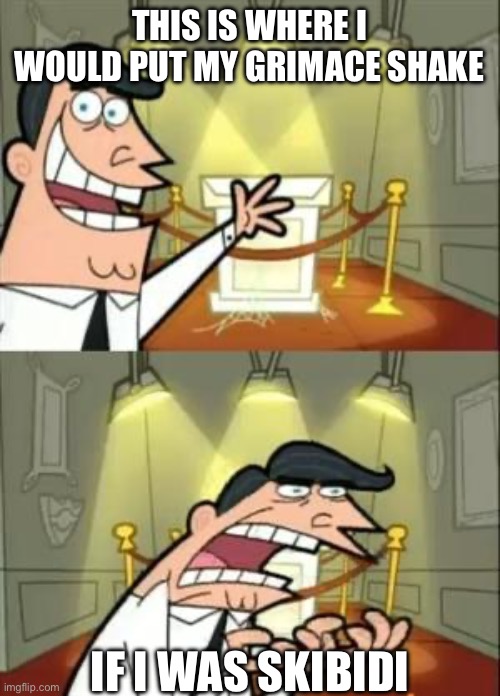 This Is Where I'd Put My Trophy If I Had One Meme | THIS IS WHERE I WOULD PUT MY GRIMACE SHAKE; IF I WAS SKIBIDI | image tagged in memes,this is where i'd put my trophy if i had one | made w/ Imgflip meme maker