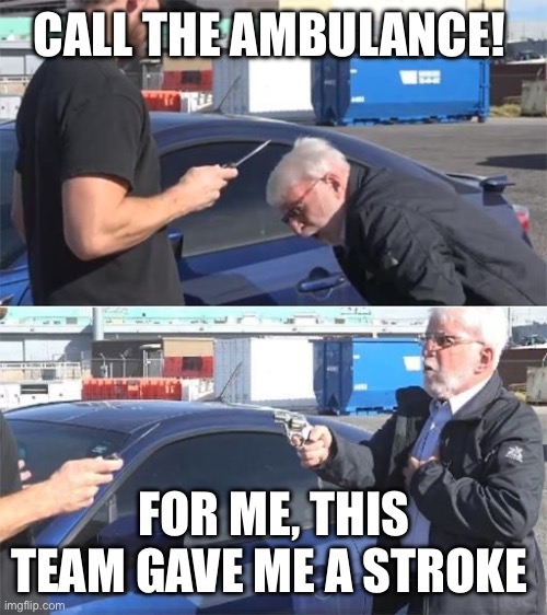 Call an Ambulance But Not for Me | CALL THE AMBULANCE! FOR ME, THIS TEAM GAVE ME A STROKE | image tagged in call an ambulance but not for me | made w/ Imgflip meme maker