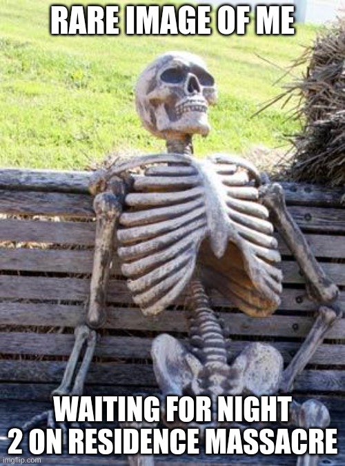 Waiting Skeleton Meme | RARE IMAGE OF ME; WAITING FOR NIGHT 2 ON RESIDENCE MASSACRE | image tagged in memes,waiting skeleton | made w/ Imgflip meme maker