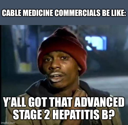 Why are there so many of them | CABLE MEDICINE COMMERCIALS BE LIKE:; Y’ALL GOT THAT ADVANCED STAGE 2 HEPATITIS B? | image tagged in memes,y'all got any more of that | made w/ Imgflip meme maker