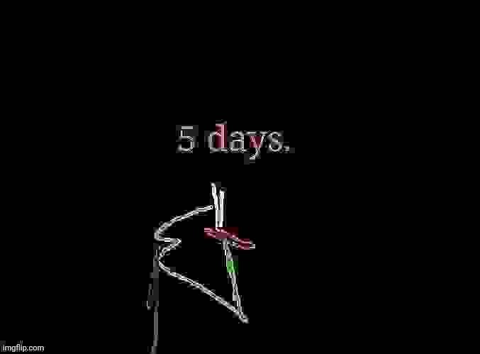 5 Days | image tagged in 5 days | made w/ Imgflip meme maker