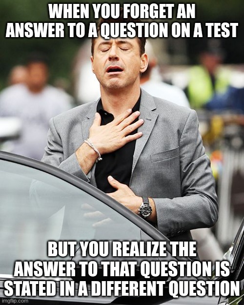 This rarely happens to me | WHEN YOU FORGET AN ANSWER TO A QUESTION ON A TEST; BUT YOU REALIZE THE ANSWER TO THAT QUESTION IS STATED IN A DIFFERENT QUESTION | image tagged in sigh of relief,test,tests | made w/ Imgflip meme maker