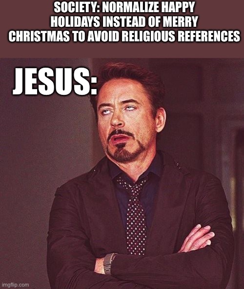It’s kinda annoying | SOCIETY: NORMALIZE HAPPY HOLIDAYS INSTEAD OF MERRY CHRISTMAS TO AVOID RELIGIOUS REFERENCES; JESUS: | image tagged in robert downey jr annoyed | made w/ Imgflip meme maker