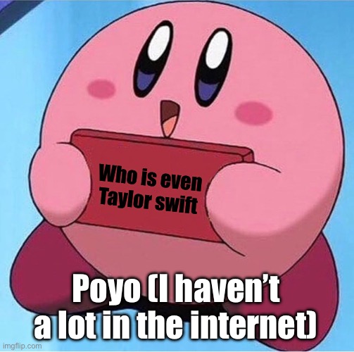 Kirby holding a sign | Who is even Taylor swift Poyo (I haven’t a lot in the internet) | image tagged in kirby holding a sign | made w/ Imgflip meme maker
