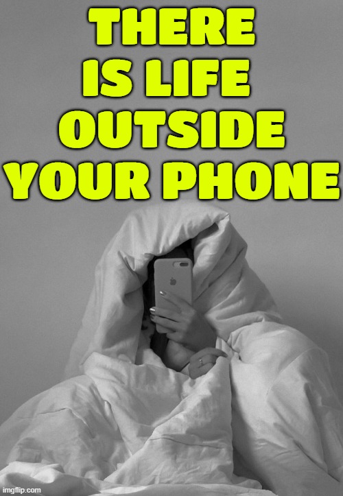 There Is Life Outside Your Phone | THERE IS LIFE 
OUTSIDE YOUR PHONE | image tagged in cell phones,funny memes,lol so funny,life sucks,life lessons,life | made w/ Imgflip meme maker