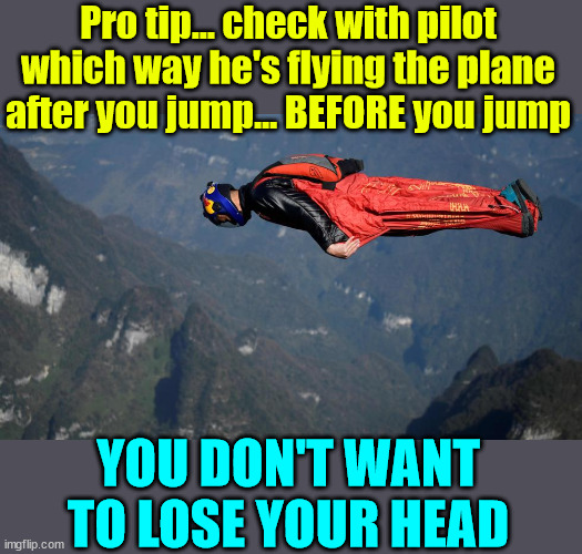 French skydiving tips | Pro tip... check with pilot which way he's flying the plane after you jump... BEFORE you jump; YOU DON'T WANT TO LOSE YOUR HEAD | image tagged in dark humour,lost,your,head,skydiving | made w/ Imgflip meme maker