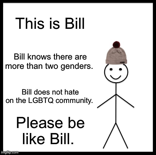 Be Like Bill | This is Bill; Bill knows there are more than two genders. Bill does not hate on the LGBTQ community. Please be like Bill. | image tagged in memes,be like bill | made w/ Imgflip meme maker
