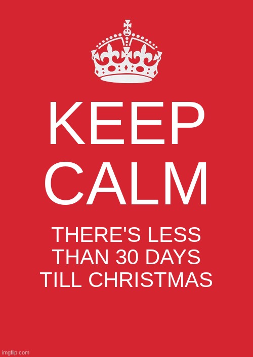 I can almost smell the gingerbread | KEEP CALM; THERE'S LESS THAN 30 DAYS TILL CHRISTMAS | image tagged in memes,keep calm and carry on red,christmas,excited | made w/ Imgflip meme maker
