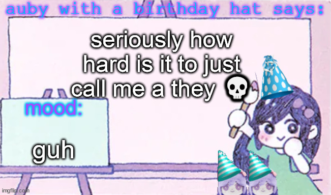 auby with a bday hat | seriously how hard is it to just call me a they 💀; guh | image tagged in auby with a bday hat | made w/ Imgflip meme maker