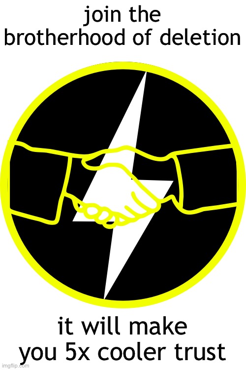 join the brotherhood of deletion; it will make you 5x cooler trust | made w/ Imgflip meme maker