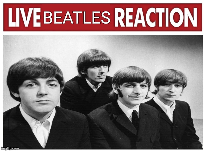 Live beatles reaction | BEATLES | image tagged in live reaction | made w/ Imgflip meme maker