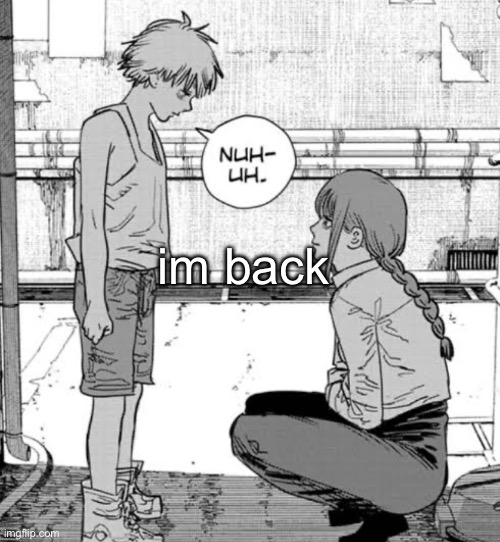 the hell happened when i was gone | im back | image tagged in denji nuh uh | made w/ Imgflip meme maker