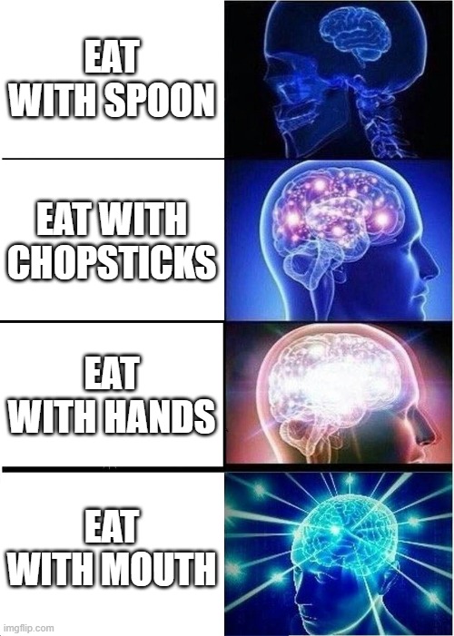 big brain | EAT WITH SPOON; EAT WITH CHOPSTICKS; EAT WITH HANDS; EAT WITH MOUTH | image tagged in memes,expanding brain | made w/ Imgflip meme maker