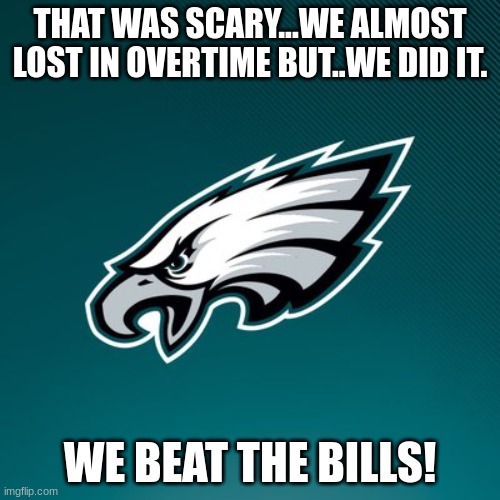 Philadelphia Eagles Logo | THAT WAS SCARY...WE ALMOST LOST IN OVERTIME BUT..WE DID IT. WE BEAT THE BILLS! | image tagged in philadelphia eagles logo | made w/ Imgflip meme maker