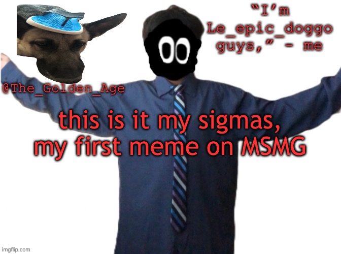 delted's slippa dawg temp (thanks Behapp) | this is it my sigmas, my first meme on MSMG | image tagged in delted's slippa dawg temp thanks behapp | made w/ Imgflip meme maker