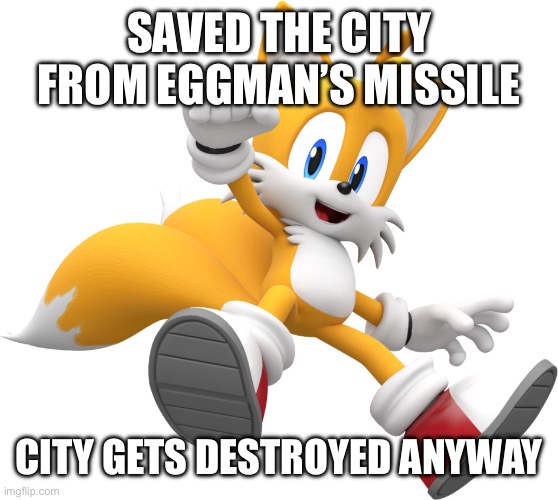 tails | SAVED THE CITY FROM EGGMAN’S MISSILE CITY GETS DESTROYED ANYWAY | image tagged in tails | made w/ Imgflip meme maker