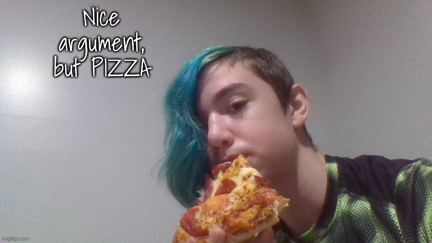Nice argument, but PIZZA | made w/ Imgflip meme maker
