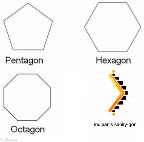 Mulpan's fear is... | mulpan's sanity-gon | image tagged in memes,pentagon hexagon octagon | made w/ Imgflip meme maker