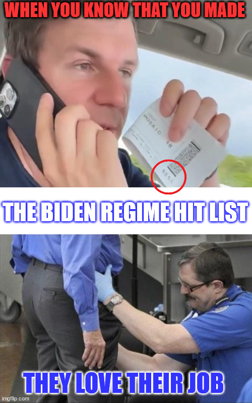 Those power hungry government pervs love their work... | WHEN YOU KNOW THAT YOU MADE; THE BIDEN REGIME HIT LIST; THEY LOVE THEIR JOB | image tagged in tsa security pat down,government,perverts | made w/ Imgflip meme maker