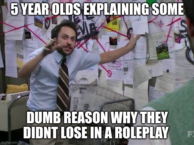5 year olds when playing | 5 YEAR OLDS EXPLAINING SOME; DUMB REASON WHY THEY DIDNT LOSE IN A ROLEPLAY | image tagged in charlie conspiracy always sunny in philidelphia | made w/ Imgflip meme maker