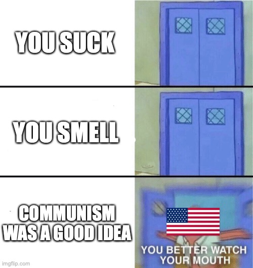 McCarthyism summarized | YOU SUCK; YOU SMELL; COMMUNISM WAS A GOOD IDEA | image tagged in you better watch your mouth | made w/ Imgflip meme maker