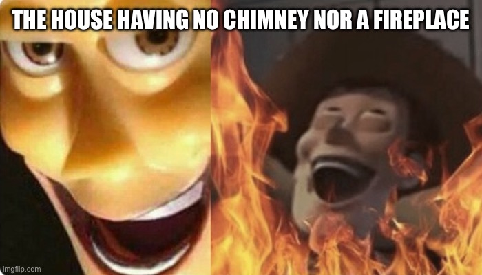 Evil Woody | THE HOUSE HAVING NO CHIMNEY NOR A FIREPLACE | image tagged in evil woody | made w/ Imgflip meme maker
