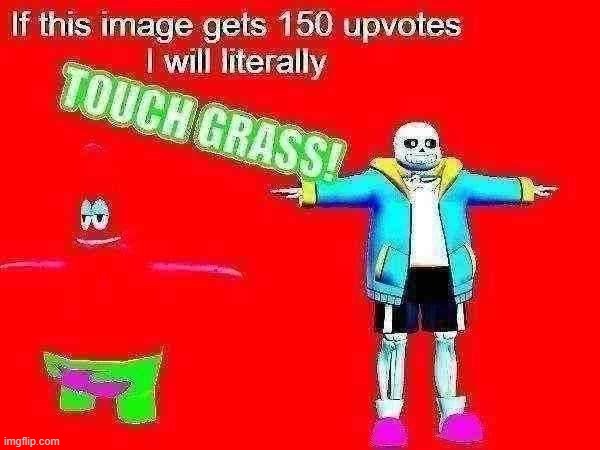 High Quality If this meme gets 150 upvotes I will literally TOUCH GRASS Blank Meme Template