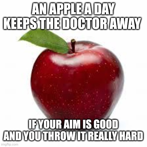 Apple Bad Pickup Lines | AN APPLE A DAY KEEPS THE DOCTOR AWAY; IF YOUR AIM IS GOOD AND YOU THROW IT REALLY HARD | image tagged in apple bad pickup lines | made w/ Imgflip meme maker