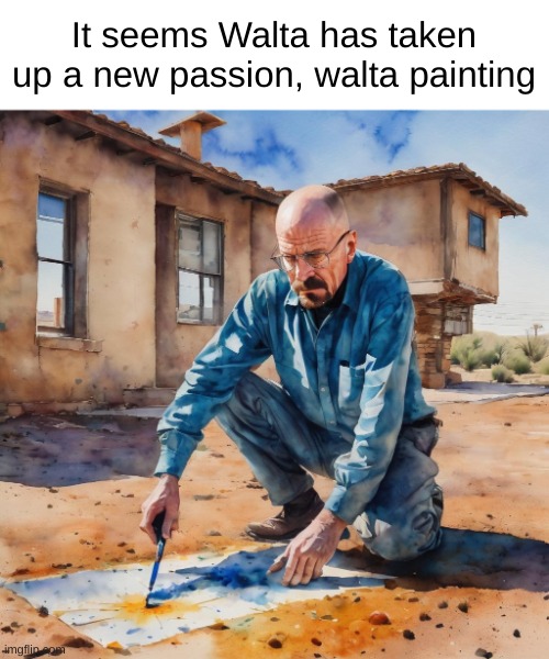 What an artist | It seems Walta has taken up a new passion, walta painting | image tagged in walta painting,walter white,breaking bad,funny,memes | made w/ Imgflip meme maker