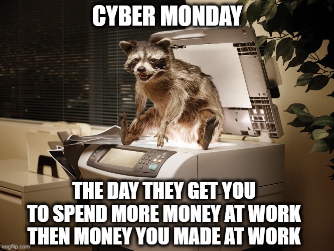 Another marketing scheme became a tradition | CYBER MONDAY; THE DAY THEY GET YOU TO SPEND MORE MONEY AT WORK THEN MONEY YOU MADE AT WORK | image tagged in cyber monday,love of money,money driven | made w/ Imgflip meme maker