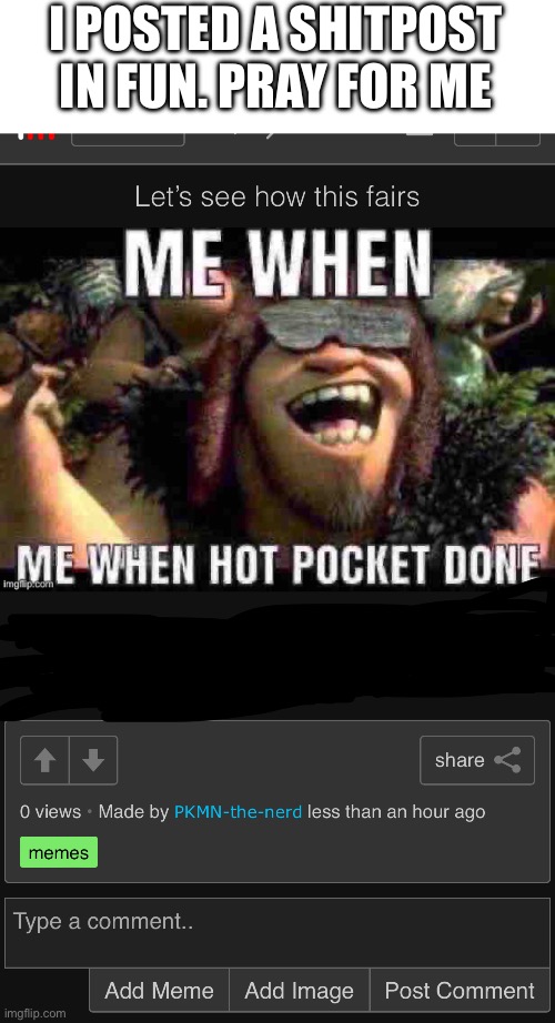 I POSTED A SHITPOST IN FUN. PRAY FOR ME | made w/ Imgflip meme maker