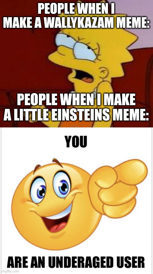 PEOPLE WHEN I MAKE A WALLYKAZAM MEME:; PEOPLE WHEN I MAKE A LITTLE EINSTEINS MEME: | image tagged in meh,you are an underaged user | made w/ Imgflip meme maker