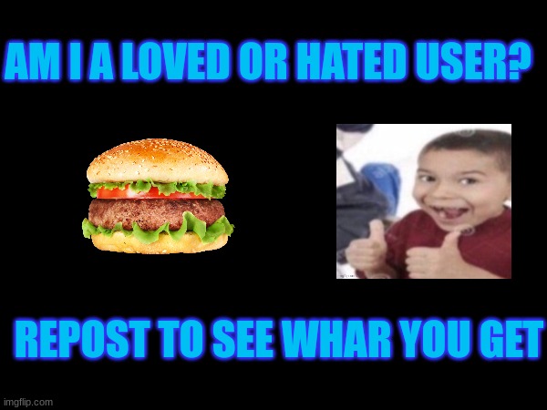 . | AM I A LOVED OR HATED USER? REPOST TO SEE WHAR YOU GET | made w/ Imgflip meme maker