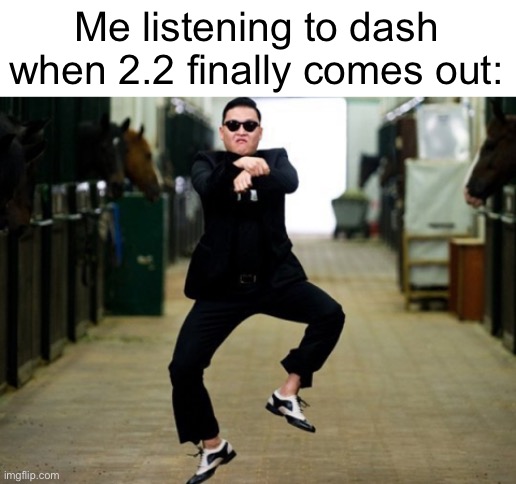 me 2.2 seconds after it releases: | Me listening to dash when 2.2 finally comes out: | image tagged in memes,psy horse dance,dive | made w/ Imgflip meme maker