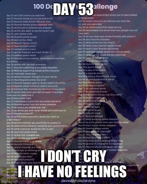 100 day anime challenge | DAY 53; I DON’T CRY I HAVE NO FEELINGS | image tagged in 100 day anime challenge | made w/ Imgflip meme maker