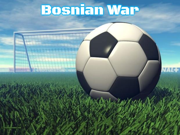 Soccer | Bosnian War | image tagged in soccer,slavic,bosnian war | made w/ Imgflip meme maker