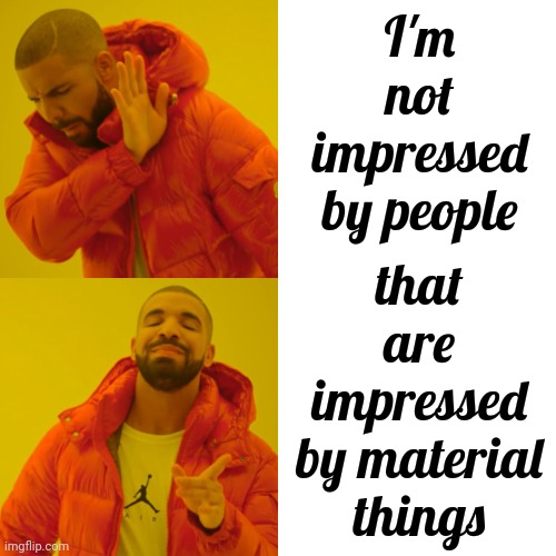 I'm Not Impressed By Stuff | I'm not impressed by people; that are impressed by material things | image tagged in memes,drake hotline bling,unimpressed,impressive,materialistic,materialism | made w/ Imgflip meme maker