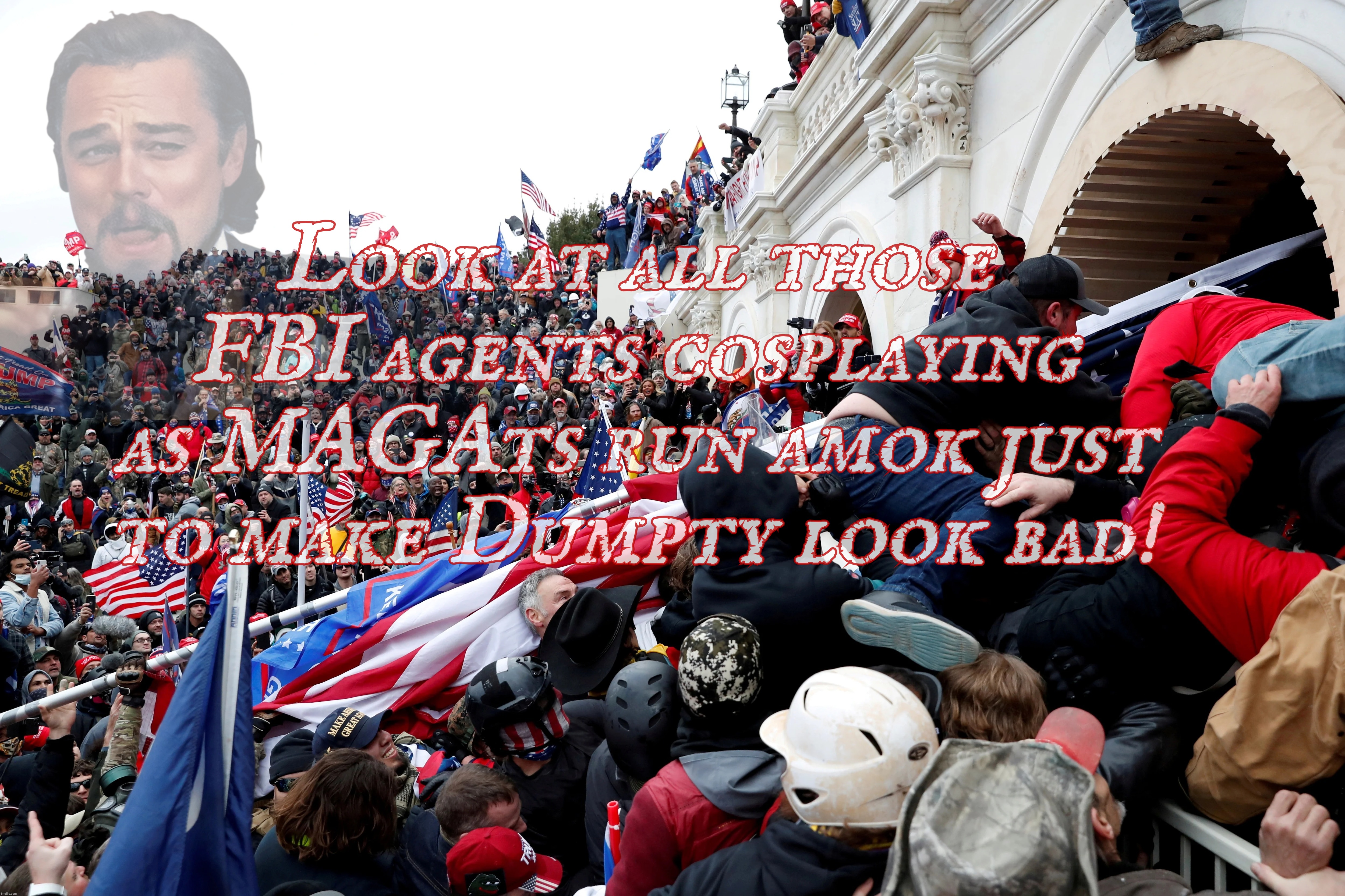 Look at all those FBI agents cosplaying as MAGAts run amok just to make Dumpty look bad! | made w/ Imgflip meme maker