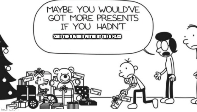Greg Heffley | SAID THE N WORD WITHOUT THE N PASS | image tagged in greg heffley | made w/ Imgflip meme maker