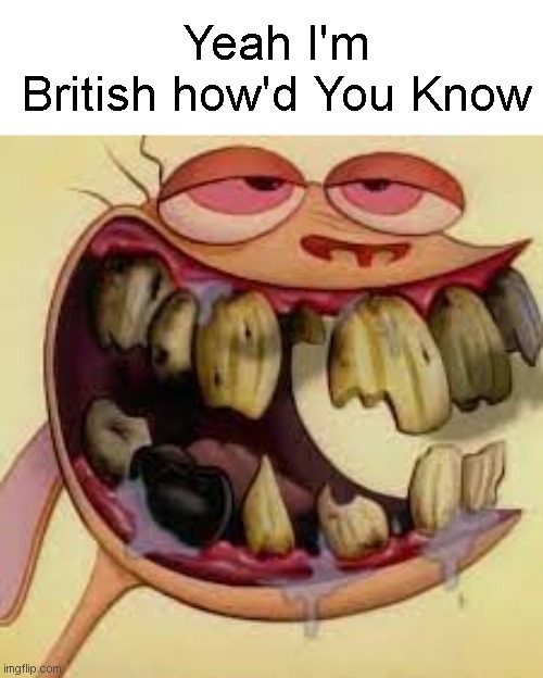Ren got that British smile. (don't cancel me if you find this in the future i don't actually hate british people) | Yeah I'm British how'd You Know | image tagged in ren and stimpy,british,teeth | made w/ Imgflip meme maker