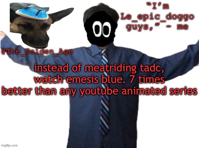 delted's slippa dawg temp (thanks Behapp) | instead of meatriding tadc, watch emesis blue. 7 times better than any youtube animated series | image tagged in delted's slippa dawg temp thanks behapp | made w/ Imgflip meme maker